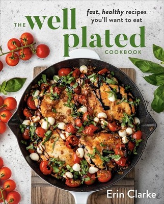 The Well Plated Cookbook: Fast, Healthy Recipes You'll Want to Eat Hardcover