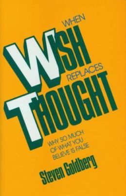 When Wish Replaces Thought : Why So Much of What You Believe Is False, Hardco...