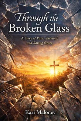 Through The Broken Glass: A story of Pain, Survival, and Saving Grace