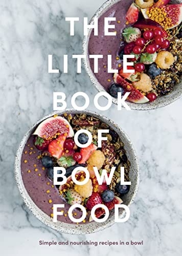 The Little Book of Bowl Food: Simple and Nourishing Recipes in a