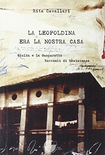 9788895898186 La Leopoldina era la nostra casa. Giulin e la Gasp...di Resistenza