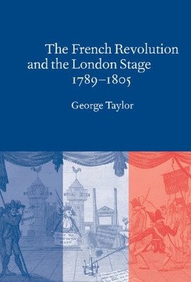 THE FRENCH REVOLUTION AND THE LONDON STAGE, 1789-1805 By George Taylor BRAND NEW