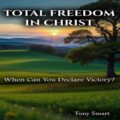 Total Freedom in Christ When Can you Declare Victory Dr. Tony Sma