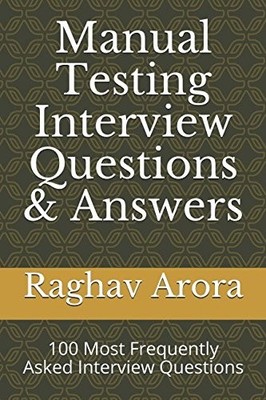 MANUAL TESTING INTERVIEW QUESTIONS & ANSWERS: 100 MOST By Raghav Arora BRAND NEW