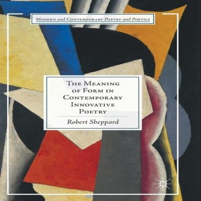 The Meaning of Form in Contemporary Innovative Poetry Robert Shep