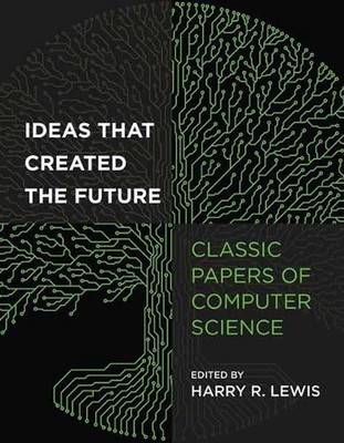 Ideas That Created the Future: Classic Papers of Computer Science by Harry Lewis