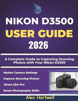 Nikon D3500 User Guide: A Complete Guide to Capturing Stunning Photos with Your 
