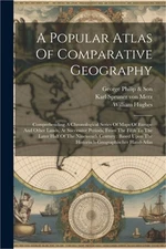 A Popular Atlas Of Comparative Geography: Comprehending A Chronological Series O