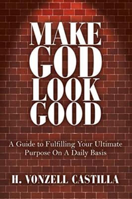 Make God Look Good: A Guide to Fulfilling Your Ultimate Purpose On A Daily Ba-,