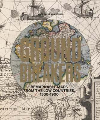 Groundbreakers: Remarkable Maps from the Low Countries, 1500-1900 by Schaik: New