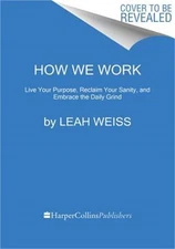 How We Work: Live Your Purpose, Reclaim Your Sanity, and Embrace the Daily Grind