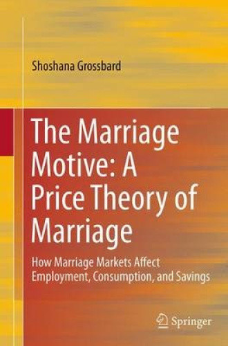 The Marriage Motive: A Price Theory of Marriage: How Marriage Markets Affect