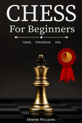 Chess for Beginners: The Ultimate Chess Strategy Guide with Simple Step by S...