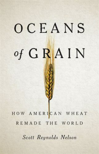 Oceans of Grain : How American Wheat Remade the World by Scott Reynolds ...