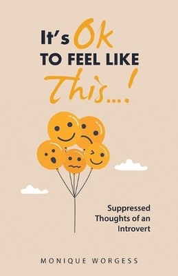 It's OK to Feel Like This...!: Suppressed Thoughts of an Introvert by Monique Wo