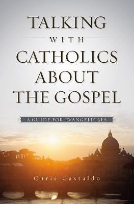 Talking with Catholics about the Gospel: A Guide for Evangelicals - Castaldo, Ch
