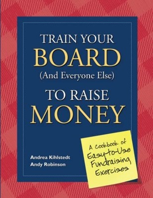 Train Your Board (and Everyone Else) to Raise Money: A Cookbook of Easy-to-U...