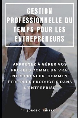 Gestion Professionnelle Du Temps Pour Les Entrepreneurs: Apprenez ? G?rer Vos Pr