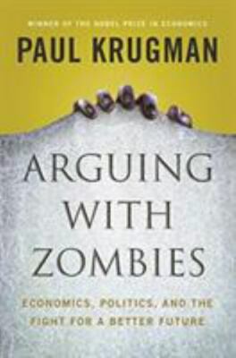 Arguing with Zombies: Economics, Politics, and the Fight for a Better Future