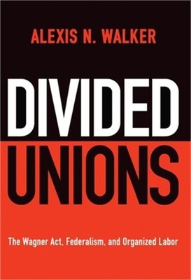 Divided Unions: The Wagner Act, Federalism, and Organized Labor (Paperback or So