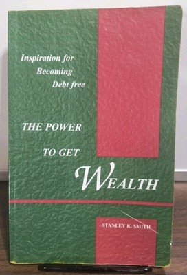 The Power To Get Wealth Stanley K Smith Inspiration for Becoming Debt Free Book