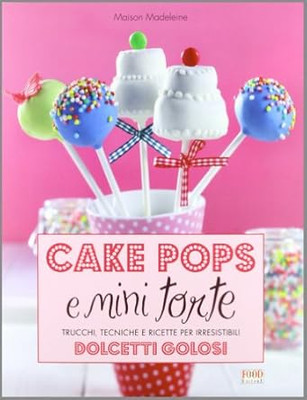Cake Pops und Mini Torten. Tricks, Techniken und Rezepte für Unwiderstehliche