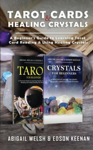 Beginner's Guide to Tarot Card Reading and Healing Crystals by Abigail Welsh and Edson Keenan
