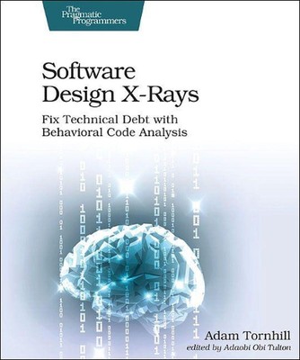 Software Design X-Rays: Fix Technical Debt with Behavioral Code Analysis by Adam