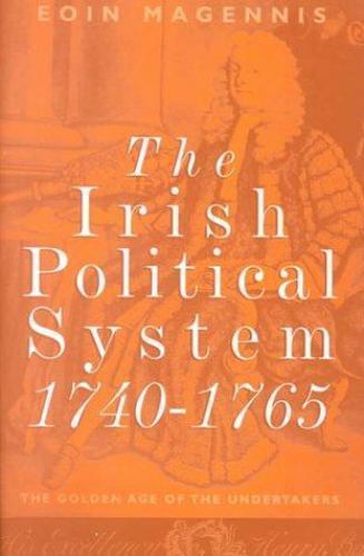 Irish System Irish Political System, 1740-1765 : The Golden Age of The Undertakers ...