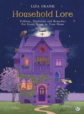 Household Lore: Folklore, Traditions and Remedies For Every Room in Your Home by