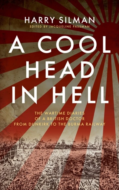 A Cool Head In Hell : The Wartime Diaries Of A British Doctor From Dunkirk To The Burma Railway Harry Silman - Image 5