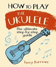 How to Play the Ukulele: The ultimat..., Burrows, Terry
