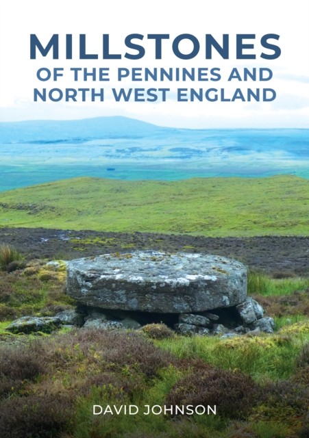 Millstones of The Pennines and North West England by Dr David Johnson