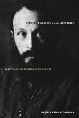 Between Philosophy and Literature: Bakhtin and the Question of the Subject by Da