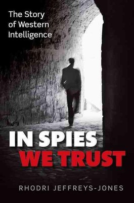 In Spies We Trust: The Story of Western Intelligence by Rhodri Jeffreys-Jones (E