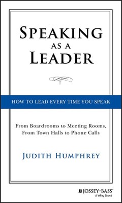 Speaking As a Leader: How to Lead Every Time You Speak...From Board Rooms to Mee