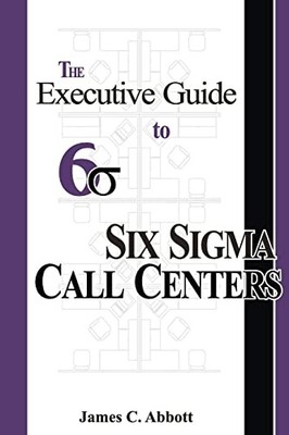 The Executive Guide to Six SIGMA Call Centers MR James C Abbott New Book
