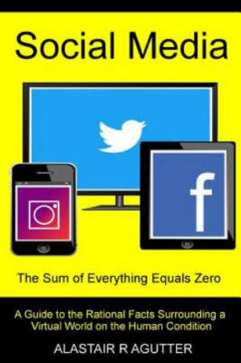 Social Media the Sum of Everything Equals Zero : A Guide to the Rational Fact...