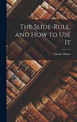The Slide-Rule, and How to Use It - Hardcover, by Hoare Charles - Very Good