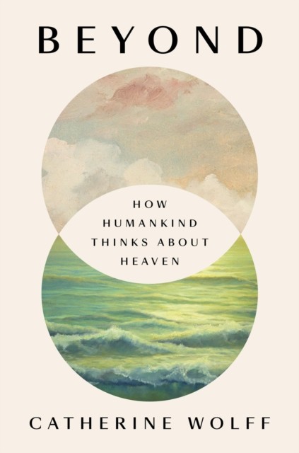 Beyond How Humankind Thinks About Heaven by Catherine Wolff (Hardback Book)