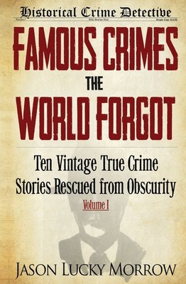 Famous Crimes the World Forgot: Ten Vintage True Crime Stories Rescued from ...
