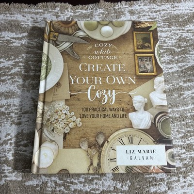 Create Your Own Cozy : 100 Practical Ways to Love Your Home and Life by Liz...