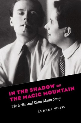 In the Shadow of the Magic Mountain: The Erika and Klaus Mann Story by Andrea We