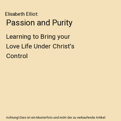 Passion and Purity: Learning to Bring your Love Life Under Christ's Control: Lea