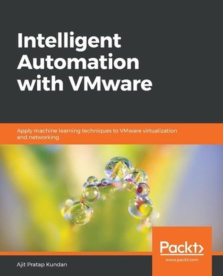 Intelligent Automation with VMware: Apply machine learning techniques to VMware 