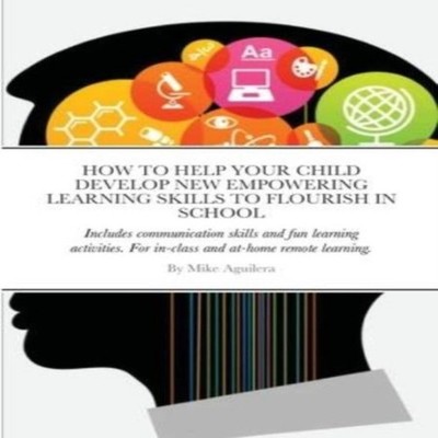 HOW TO HELP YOUR CHILD DEVELOP NEW EMPOWERING LEARNING SKILLS TO