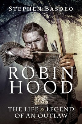 Robin Hood: The Life and Legend of An Outlaw - Basdeo, Stephen