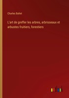 Charles Baltet | L'art De Greffer Les Arbres, Arbrisseaux Et Arbustes...