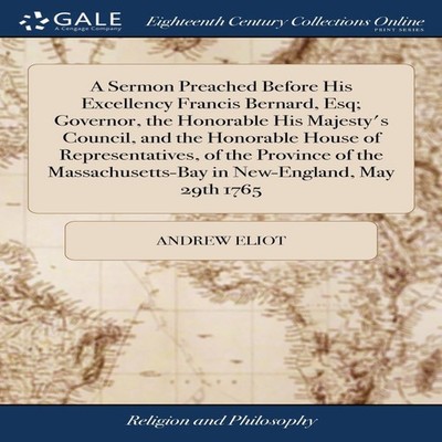 A Sermon Preached Before His Excellency Francis Bernard Esq Gover