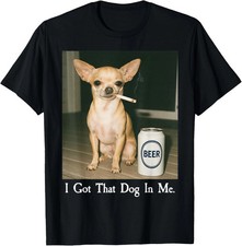 I Got That Dog in Me Funny Chihuahua Smoking Beer Meme T-Shirt